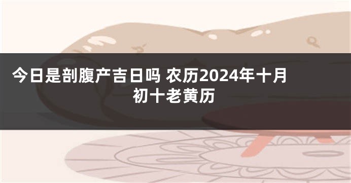 今日是剖腹产吉日吗 农历2024年十月初十老黄历
