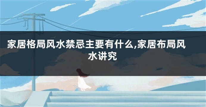 家居格局风水禁忌主要有什么,家居布局风水讲究