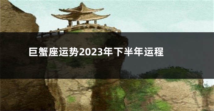巨蟹座运势2023年下半年运程