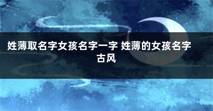 姓薄取名字女孩名字一字 姓薄的女孩名字古风