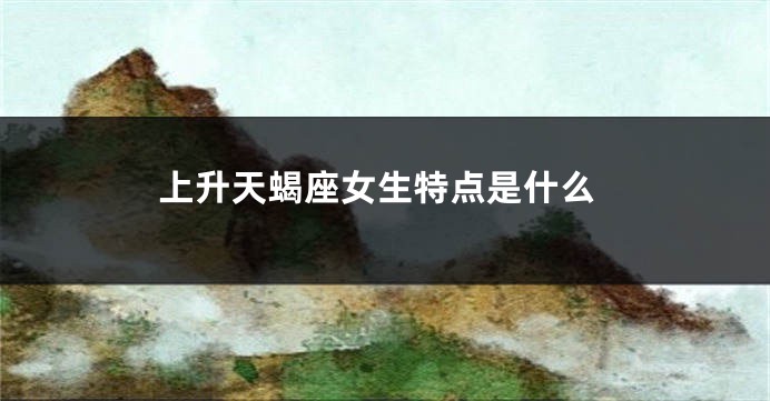 上升天蝎座女生特点是什么