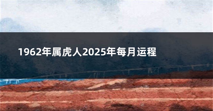 1962年属虎人2025年每月运程