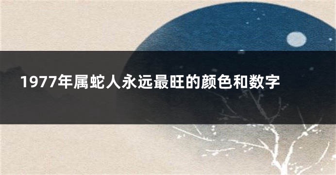 1977年属蛇人永远最旺的颜色和数字