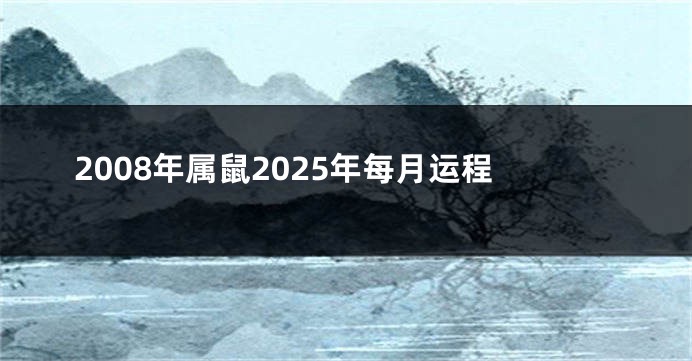 2008年属鼠2025年每月运程