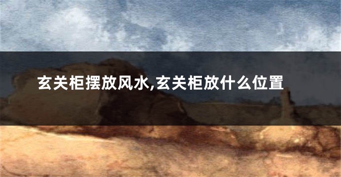 玄关柜摆放风水,玄关柜放什么位置