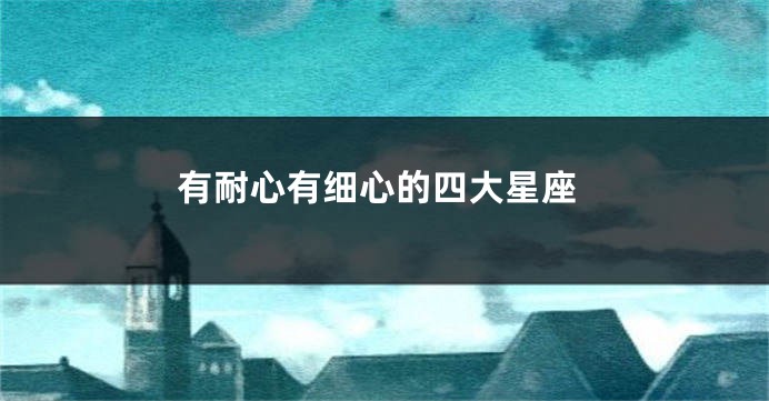有耐心有细心的四大星座