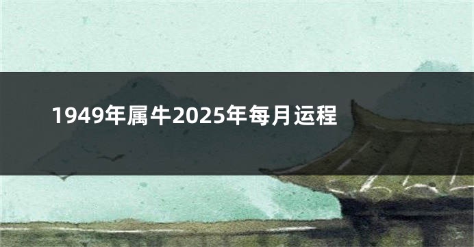 1949年属牛2025年每月运程