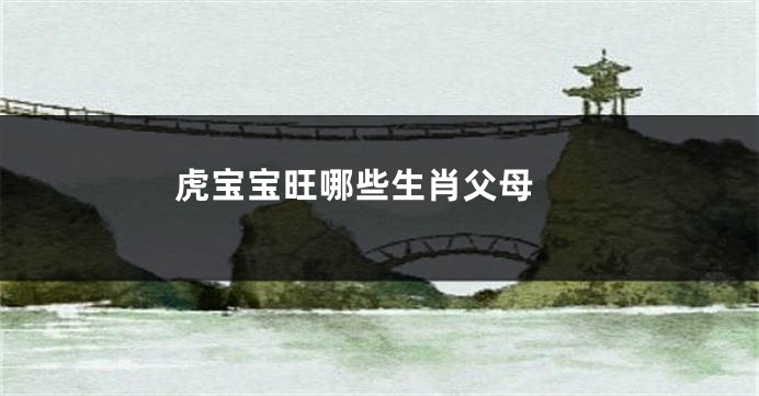 虎宝宝旺哪些生肖父母 