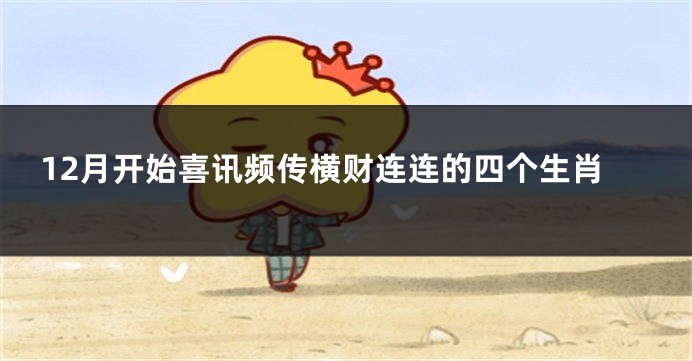 12月开始喜讯频传横财连连的四个生肖