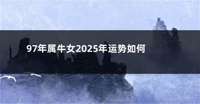 97年属牛女2025年运势如何