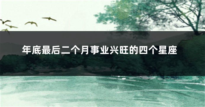 年底最后二个月事业兴旺的四个星座