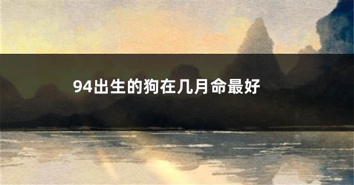 94出生的狗在几月命最好