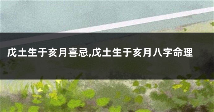 戊土生于亥月喜忌,戊土生于亥月八字命理