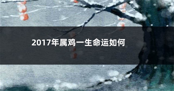 2017年属鸡一生命运如何