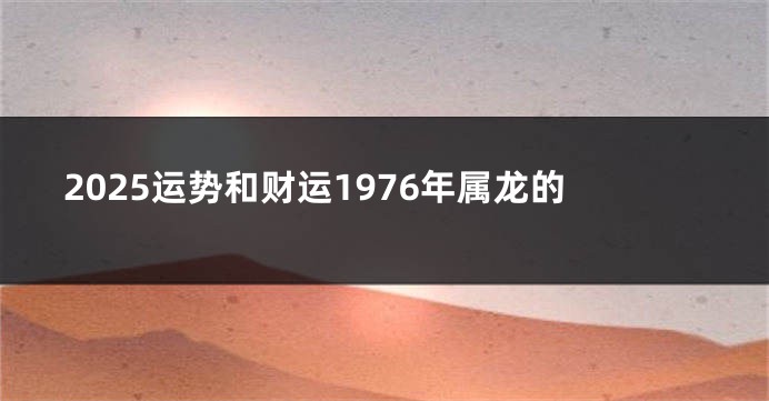 2025运势和财运1976年属龙的