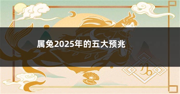 属兔2025年的五大预兆