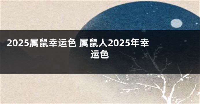 2025属鼠幸运色 属鼠人2025年幸运色