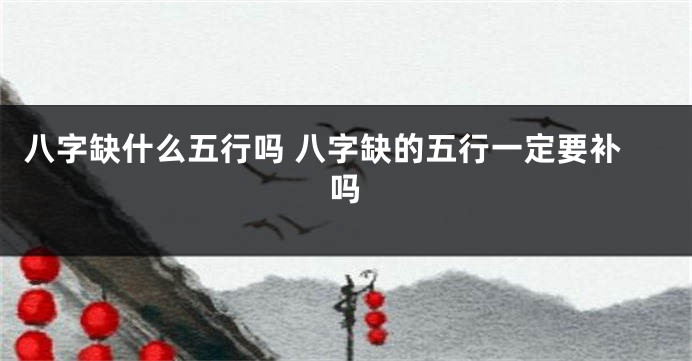 八字缺什么五行吗 八字缺的五行一定要补吗