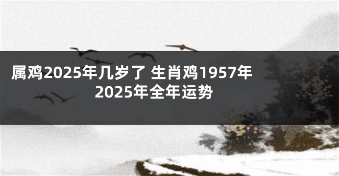 属鸡2025年几岁了 生肖鸡1957年2025年全年运势