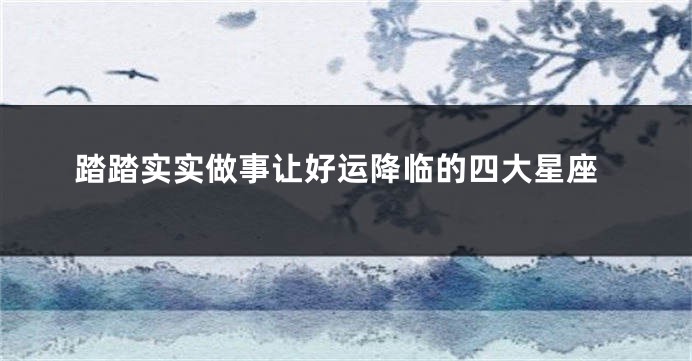 踏踏实实做事让好运降临的四大星座