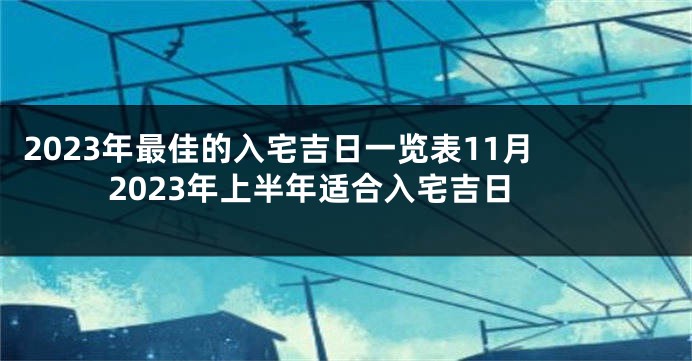 2023年最佳的入宅吉日一览表11月 2023年上半年适合入宅吉日