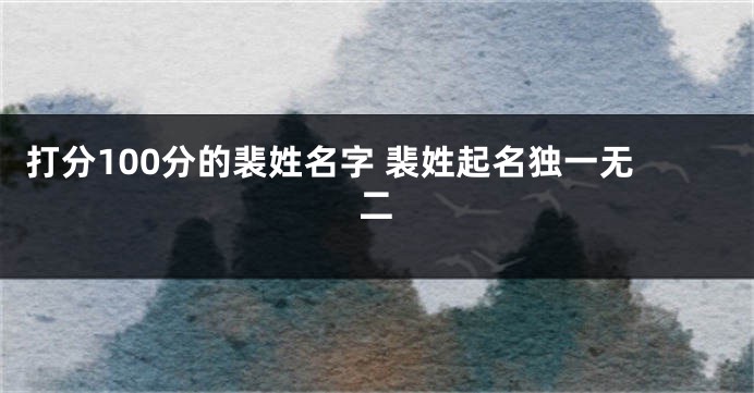 打分100分的裴姓名字 裴姓起名独一无二