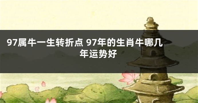 97属牛一生转折点 97年的生肖牛哪几年运势好