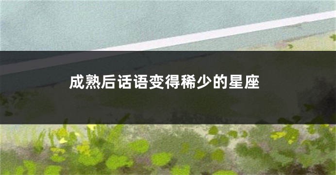 成熟后话语变得稀少的星座