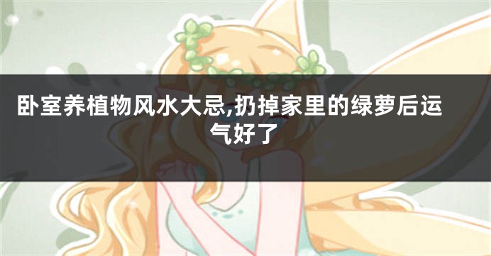 卧室养植物风水大忌,扔掉家里的绿萝后运气好了
