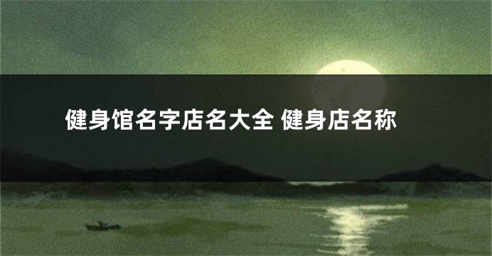健身馆名字店名大全 健身店名称