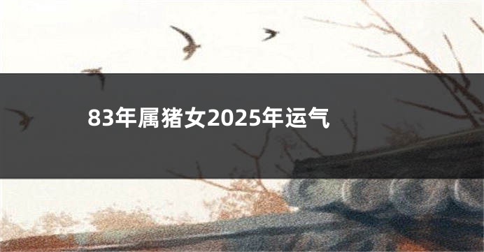 83年属猪女2025年运气