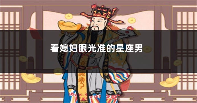 看媳妇眼光准的星座男