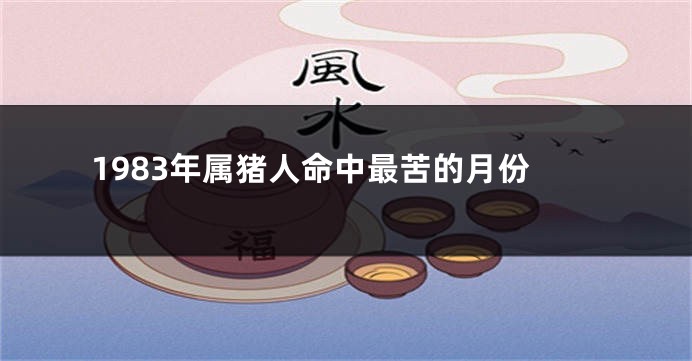1983年属猪人命中最苦的月份
