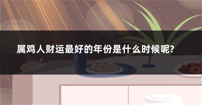 属鸡人财运最好的年份是什么时候呢?