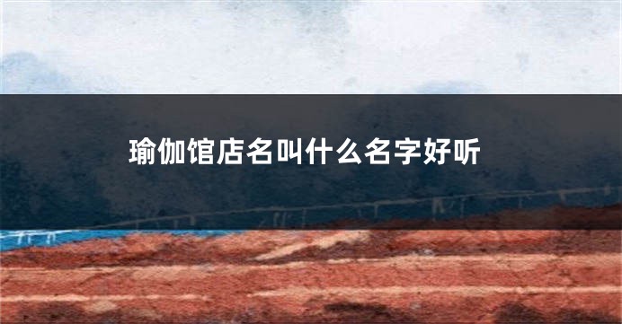瑜伽馆店名叫什么名字好听