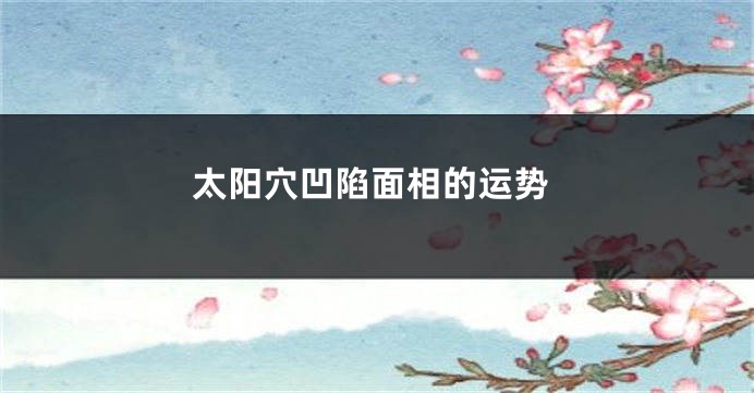 太阳穴凹陷面相的运势