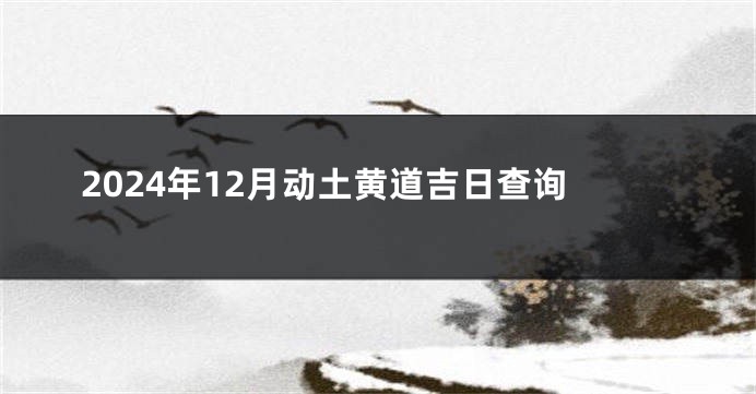 2024年12月动土黄道吉日查询