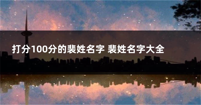 打分100分的裴姓名字 裴姓名字大全