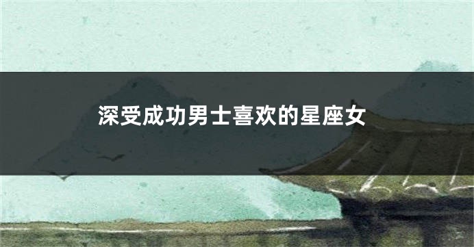 深受成功男士喜欢的星座女