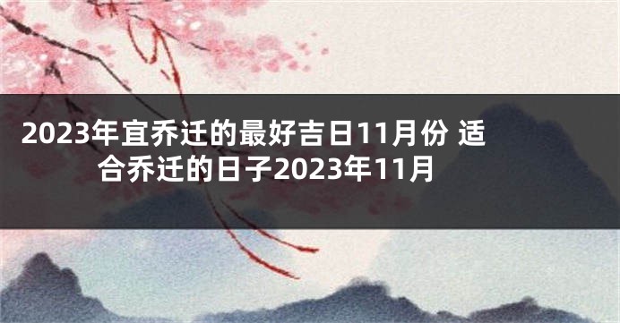 2023年宜乔迁的最好吉日11月份 适合乔迁的日子2023年11月