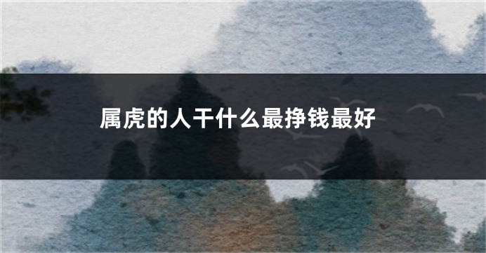 属虎的人干什么最挣钱最好