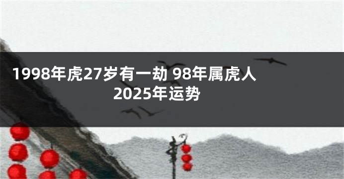 1998年虎27岁有一劫 98年属虎人2025年运势