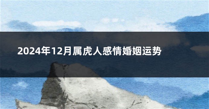 2024年12月属虎人感情婚姻运势