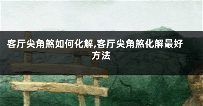 客厅尖角煞如何化解,客厅尖角煞化解最好方法
