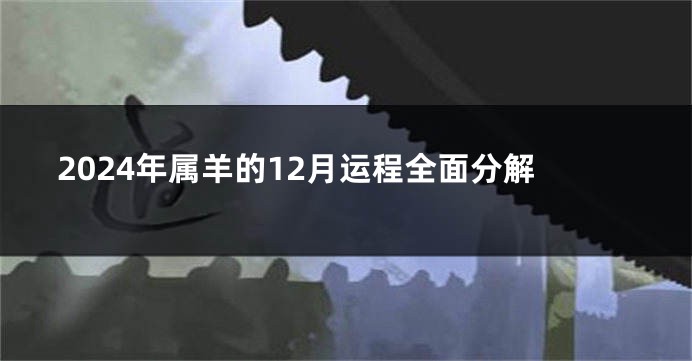 2024年属羊的12月运程全面分解