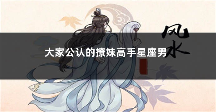 大家公认的撩妹高手星座男