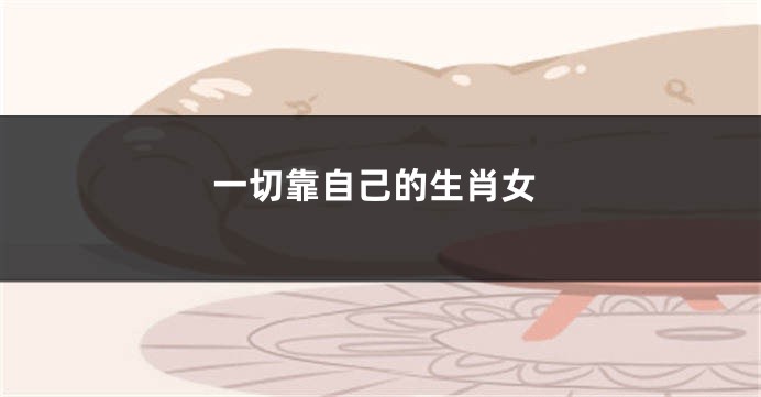 一切靠自己的生肖女