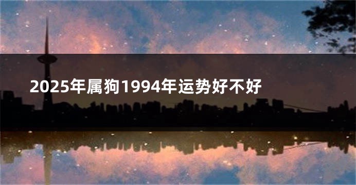 2025年属狗1994年运势好不好