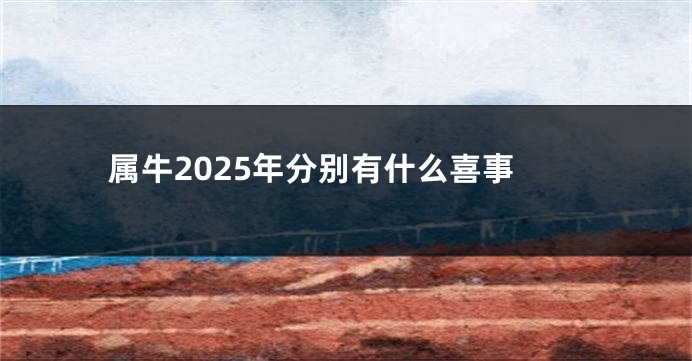 属牛2025年分别有什么喜事