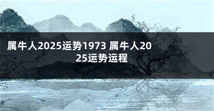 属牛人2025运势1973 属牛人2025运势运程